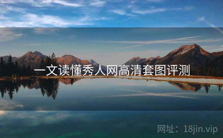 一文读懂秀人网高清套图评测