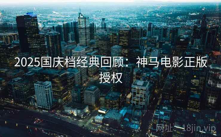 2025国庆档经典回顾：神马电影正版授权