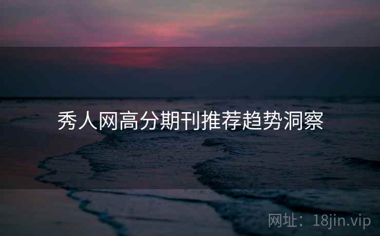 秀人网高分期刊推荐趋势洞察