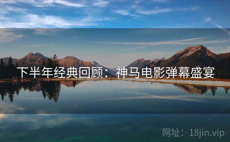 下半年经典回顾：神马电影弹幕盛宴