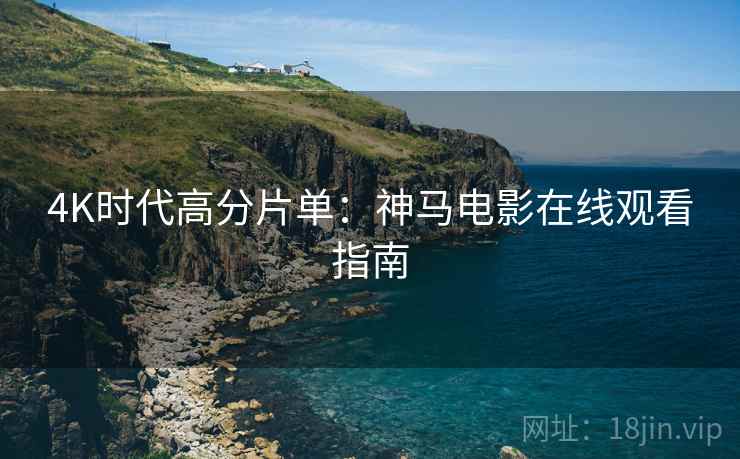 4K时代高分片单：神马电影在线观看指南