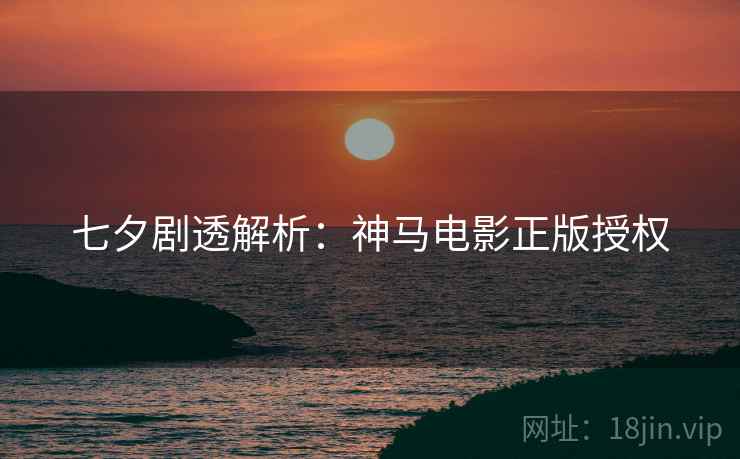 七夕剧透解析：神马电影正版授权