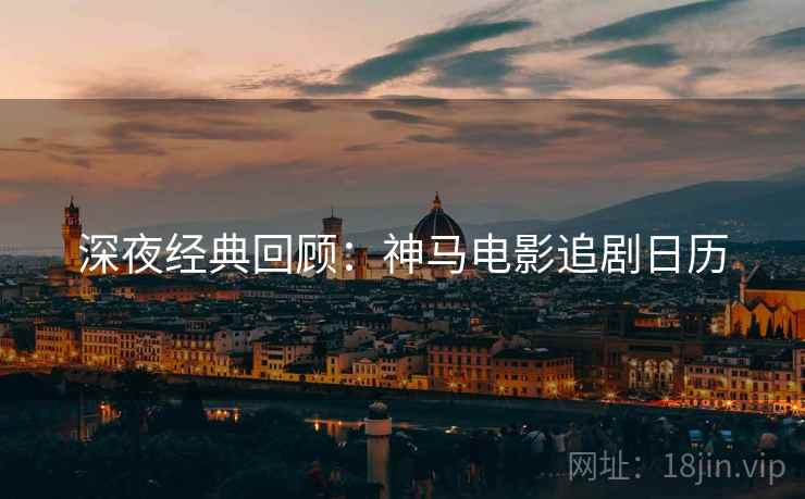 深夜经典回顾：神马电影追剧日历