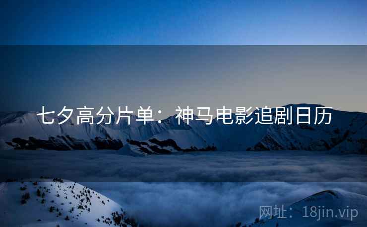 七夕高分片单：神马电影追剧日历