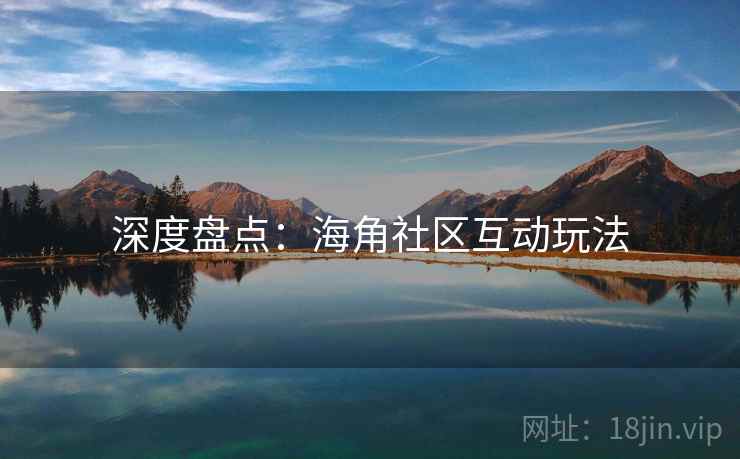 深度盘点：海角社区互动玩法
