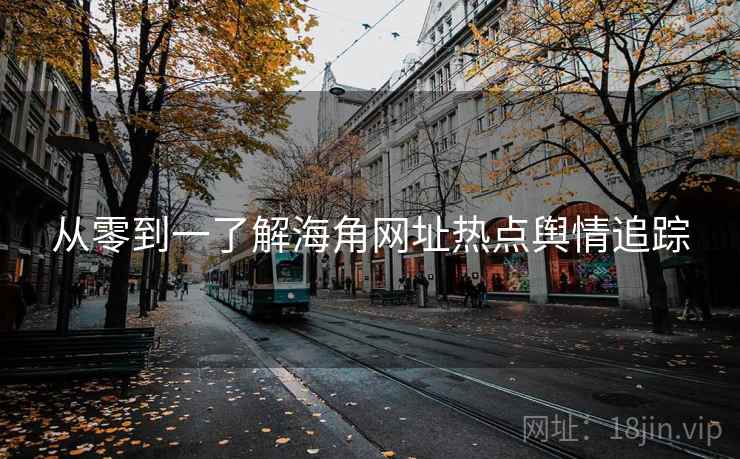 从零到一了解海角网址热点舆情追踪