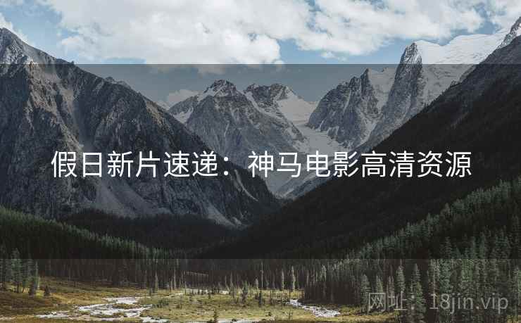 假日新片速递：神马电影高清资源