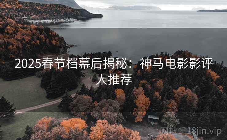 2025春节档幕后揭秘：神马电影影评人推荐
