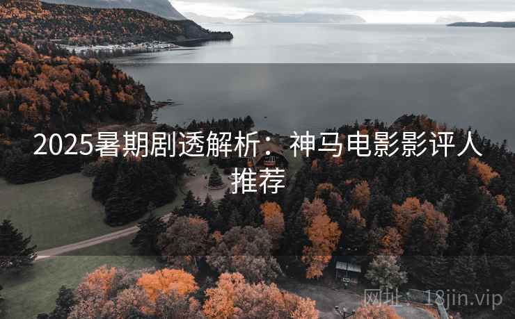 2025暑期剧透解析：神马电影影评人推荐