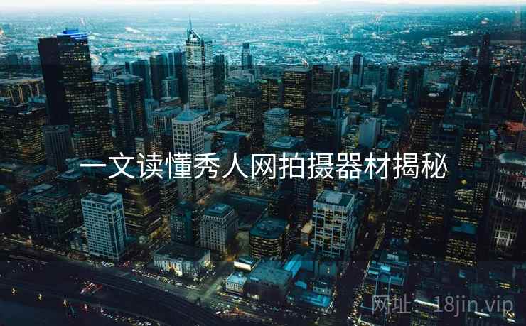 一文读懂秀人网拍摄器材揭秘