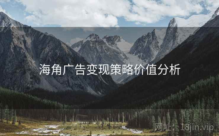 海角广告变现策略价值分析