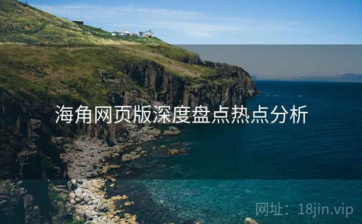 海角网页版深度盘点热点分析