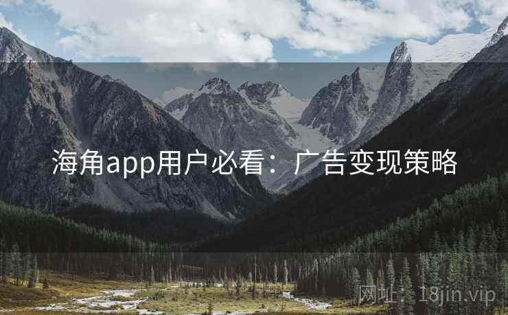 海角app用户必看：广告变现策略