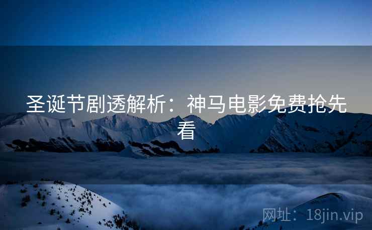 圣诞节剧透解析：神马电影免费抢先看