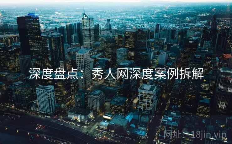 深度盘点：秀人网深度案例拆解
