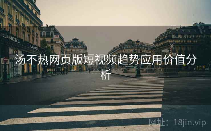 汤不热网页版短视频趋势应用价值分析