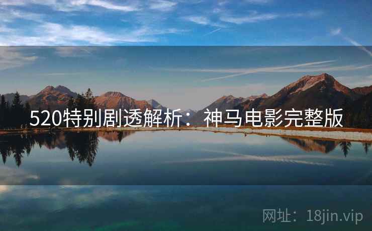 520特别剧透解析：神马电影完整版