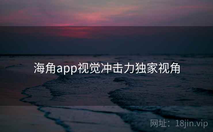 海角app视觉冲击力独家视角