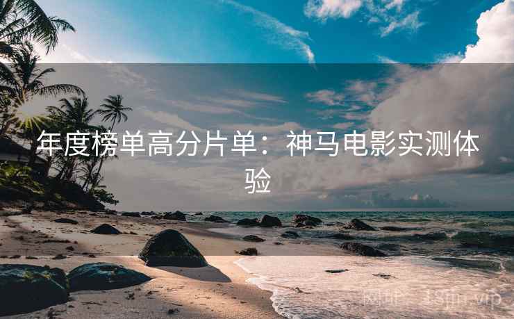 年度榜单高分片单：神马电影实测体验