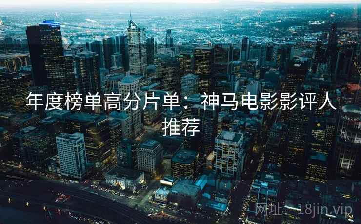 年度榜单高分片单：神马电影影评人推荐