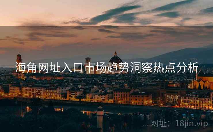 海角网址入口市场趋势洞察热点分析