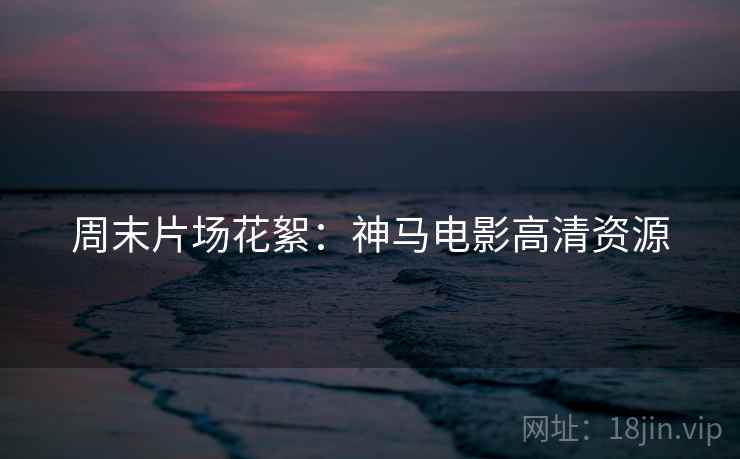 周末片场花絮：神马电影高清资源