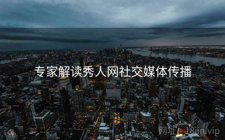 专家解读秀人网社交媒体传播