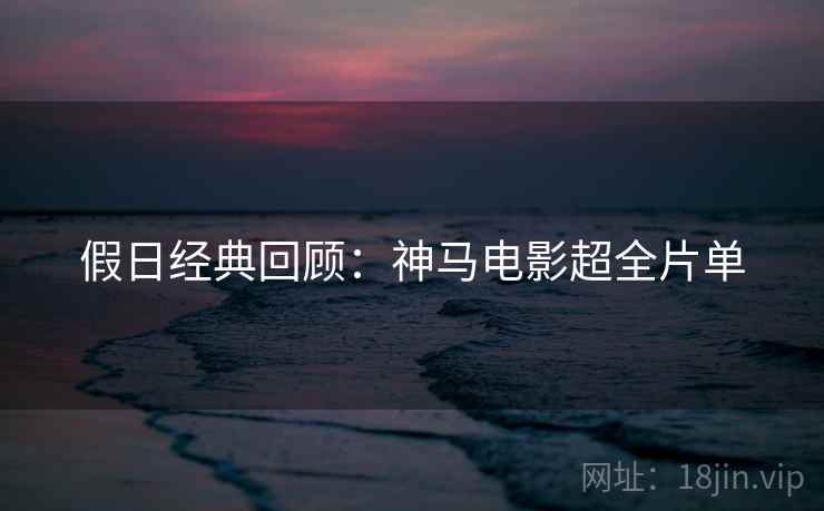 假日经典回顾：神马电影超全片单