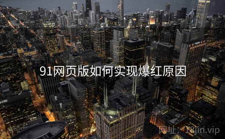 91网页版如何实现爆红原因