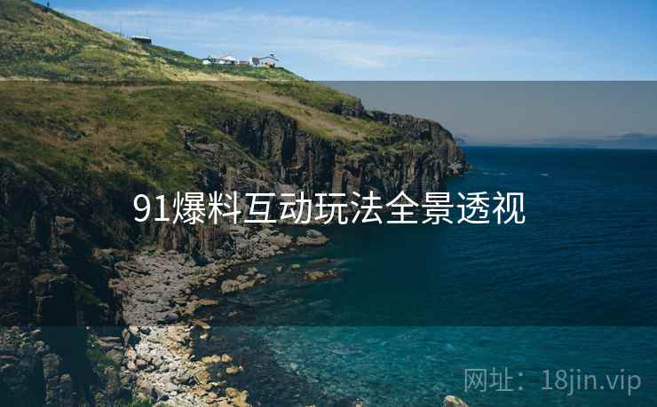 91爆料互动玩法全景透视
