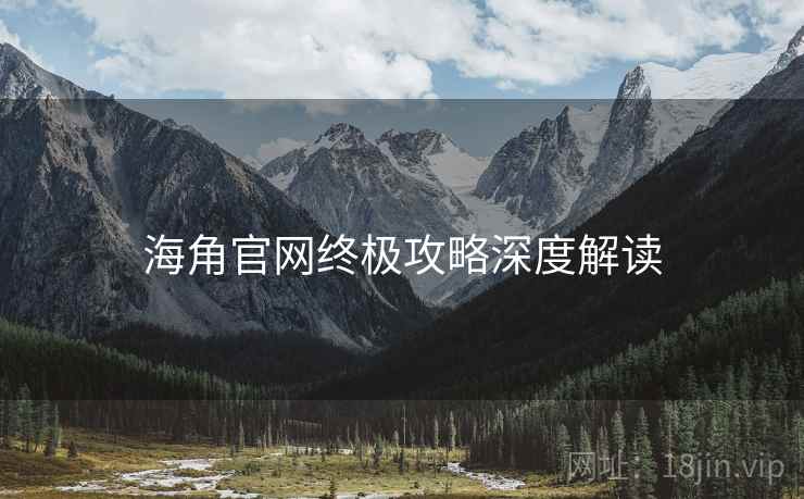 海角官网终极攻略深度解读