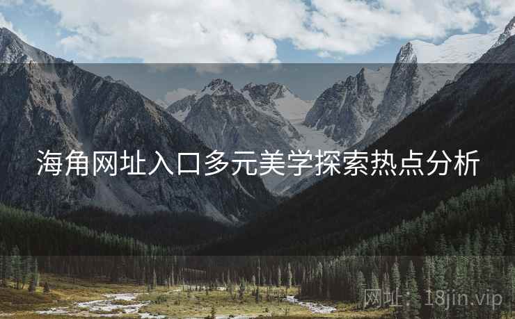 海角网址入口多元美学探索热点分析