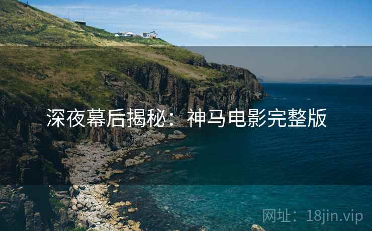 深夜幕后揭秘：神马电影完整版