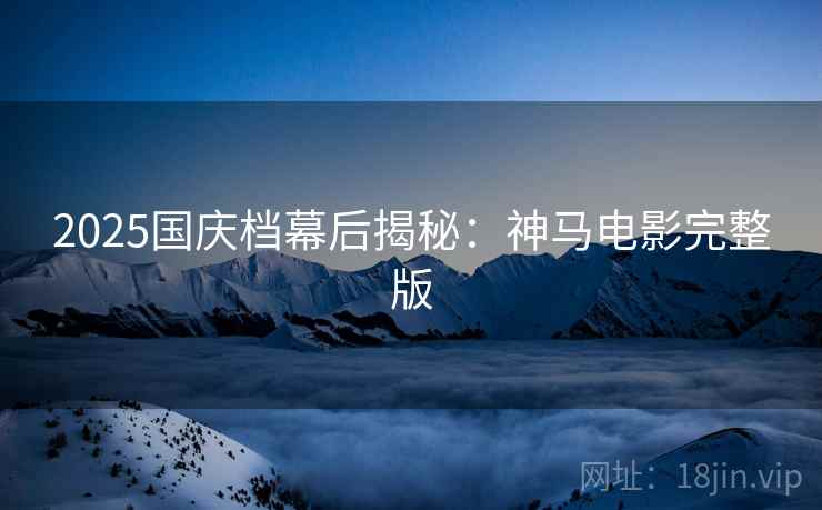 2025国庆档幕后揭秘：神马电影完整版