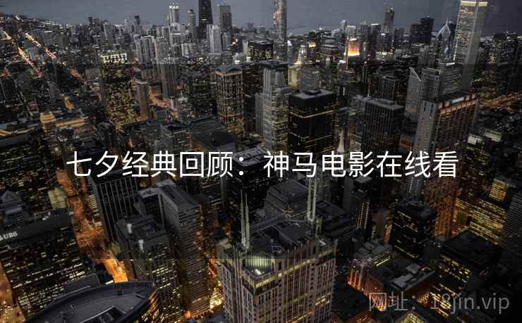 七夕经典回顾：神马电影在线看