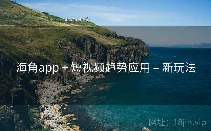 海角app + 短视频趋势应用 = 新玩法