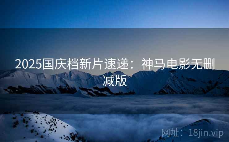 2025国庆档新片速递：神马电影无删减版