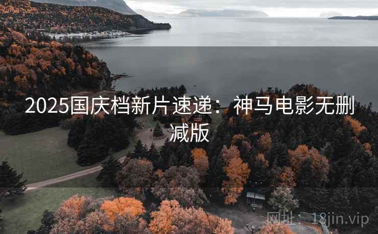 2025国庆档新片速递：神马电影无删减版