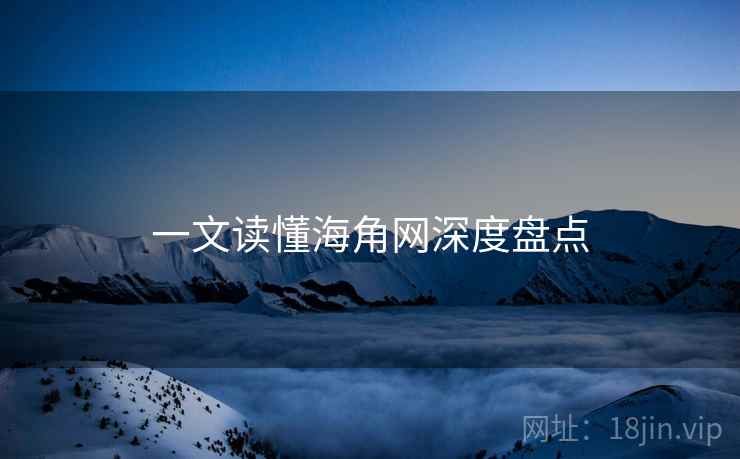 一文读懂海角网深度盘点