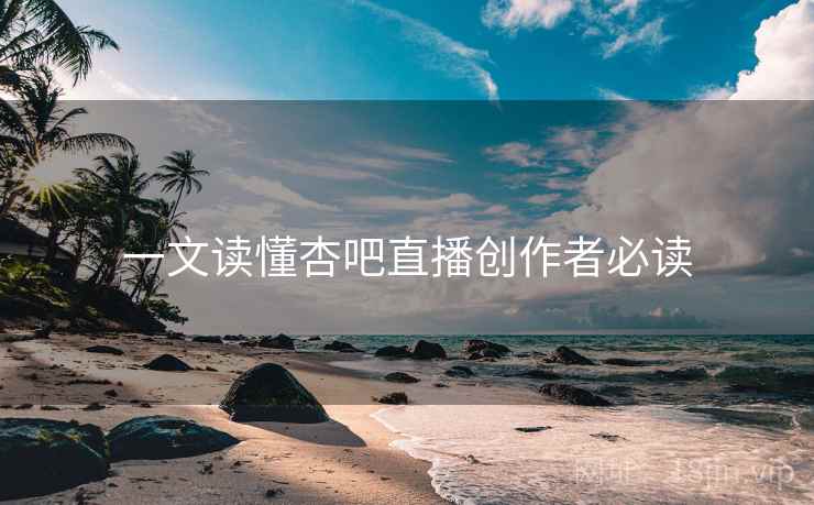 一文读懂杏吧直播创作者必读
