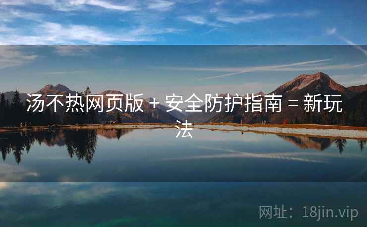 汤不热网页版 + 安全防护指南 = 新玩法