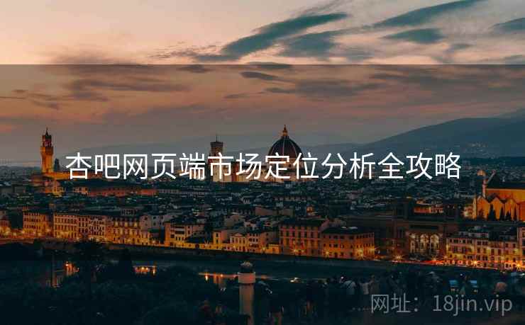 杏吧网页端市场定位分析全攻略