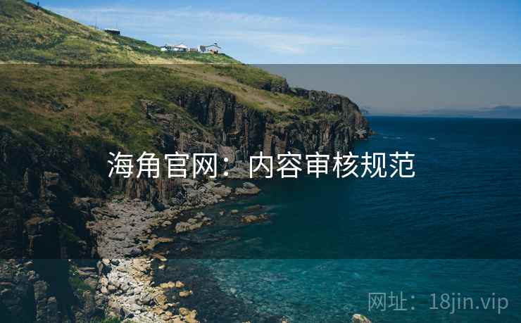 海角官网：内容审核规范