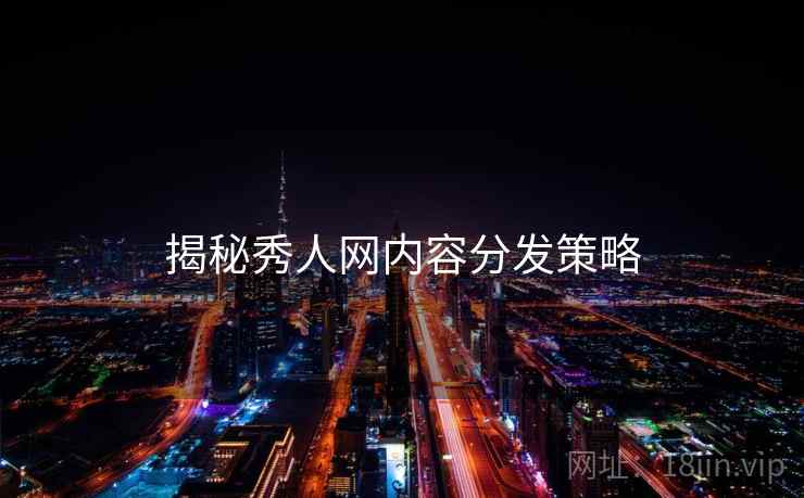 揭秘秀人网内容分发策略
