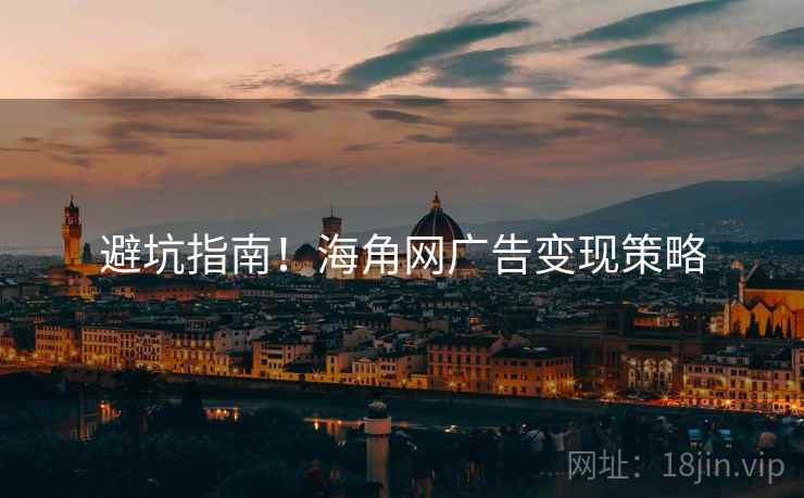 避坑指南！海角网广告变现策略