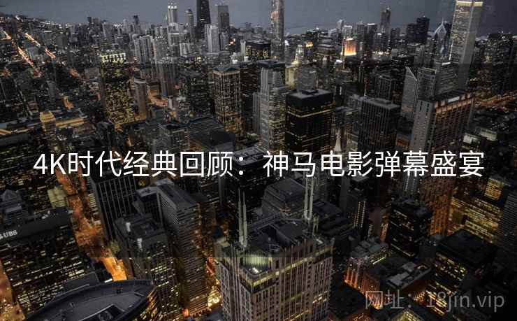 4K时代经典回顾：神马电影弹幕盛宴