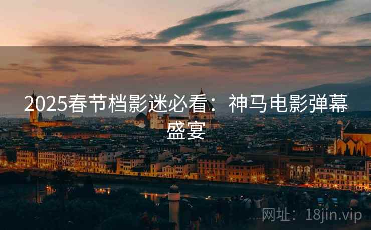 2025春节档影迷必看：神马电影弹幕盛宴