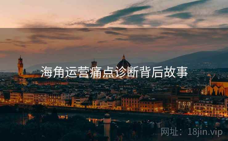 海角运营痛点诊断背后故事