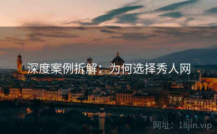 深度案例拆解：为何选择秀人网