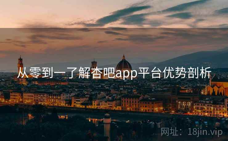 从零到一了解杏吧app平台优势剖析